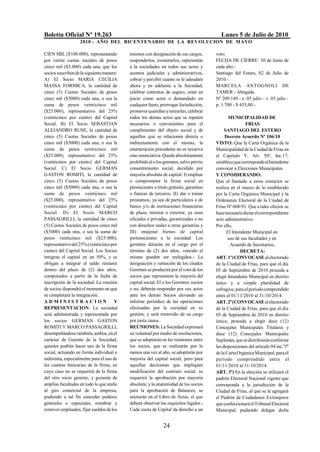 Boletín Oficial Nº 19.263                                                                Lunes 5 de Julio de 2010
                   2010 - AÑO DEL BICENTENARIO DE LA REVOLUCION DE M AYO

CIEN MIL ($100.000), representando         mismos con designación de sus cargos,       voto.
por veinte cuotas sociales de pesos        suspenderlos, exonerarlos, representar      FECHA DE CIERRE: 30 de Junio de
cinco mil ($5.000) cada una, que los       a la sociedades en todos sus actos y        cada año.-
socios suscriben de la siguiente manera:   asuntos judiciales y administrativos,       Santiago del Estero, 02 de Julio de
A) El Socio MARIA CECILIA                  cobrar y percibir cuanto se le adeudare     2010.-
MASSA FORMICA, la cantidad de              ahora y en adelante a la Sociedad,          MARCELA ANTOGNOLI DE
cinco (5) Cuotas Sociales de pesos         celebrar contratos de seguro, estar en      TAMER - Abogada.
cinco mil ($5000) cada una, o sea la       juicio como actor o demandado en            Nº 209.149 - e. 05 julio - v. 05 julio -
suma de pesos veinticinco mil              cualquier fuero, prorrogar Jurisdicción,    p. 1.700 - $ 435,00.-
($25.000), representativo del 25%          promover querellas y retirarlas, celebrar
(veinticinco por ciento) del Capital       todos los demás actos que se reputen               MUNICIPALIDAD DE
Social. B) El Socio SEBASTIAN              necesarios o convenientes para el                           FRIAS
ALEJANDRO RUSE, la cantidad de             cumplimiento del objeto social y de              SANTIAGO DEL ESTERO
cinco (5) Cuotas Sociales de pesos         aquellos que se relacionen directa o             Decreto Acuerdo Nº 106/10
cinco mil ($5000) cada una, o sea la       indirectamente con el mismo, la             VISTO: Que la Carta Orgánica de la
suma de pesos veinticinco mil              enumeración precedente no es taxativa       Municipalidad de la Ciudad de Frías en
($25.000), representativo del 25%          sino enunciativa. Queda absolutamente       el Capítulo V, Art. 50º, Inc.17,
(veinticinco por ciento) del Capital       prohibido al o los gerentes, salvo previo   establece que corresponde al Intendente
Social. C) El Socio GERMAN                 consentimiento social, decidido por         convocar a Elecciones Municipales.
GASTON ROMITI, la cantidad de              mayoría absoluta de capital: I) emplear     Y CONSIDERANDO:
cinco (5) Cuotas Sociales de pesos         o comprometer la firma social en            Que el llamado a estos comicios se
cinco mil ($5000) cada una, o sea la       prestaciones a titulo gratuito, garantías   realiza en el marco de lo establecido
suma de pesos veinticinco mil              o fianzas de terceros; II) dar o tomar      por la Carta Orgánica Municipal y la
($25.000), representativo del 25%          prestamos, ya sea de particulares o de      Ordenanza Electoral de la Ciudad de
(veinticinco por ciento) del Capital       banco y/o de instituciones financieras      Frías Nº 608/91. Que a tales efectos se
Social. D) El Socio MARCO                  de plaza, interior o exterior, ya sean      hace necesario dictar el correspondiente
PASSAGRILLI, la cantidad de cinco          oficiales o privadas, garantizadas o no     acto administrativo.
(5) Cuotas Sociales de pesos cinco mil     con derechos reales u otras garantías y     Por ello,
($5000) cada una, o sea la suma de         III) enajenar bienes de capital                   El Intendente Municipal en
pesos veinticinco mil ($25.000),           pertenecientes a la sociedad. Los                  uso de sus facultades y en
representativo del 25% (veinticinco por    gerentes durarán en el cargo por el                 Acuerdo de Secretarios,
ciento) del Capital Social. Los Socios     término de (2) dos años, vencido el                       DECRETA:
integran el capital en un 50%, y se        mismo pueden ser reelegidos.- La            ART. 1º) CONVOCASE al electorado
obligan a integrar el saldo restante       designación y remoción de los citados       de la Ciudad de Frías, para que el día
dentro del plazo de (2) dos años,          Gerentes se producirá por el voto de los    05 de Septiembre de 2010 proceda a
computados a partir de la fecha de         socios que representen la mayoría del       elegir Intendente Municipal en distrito
inscripción de la sociedad. La reunión     capital social. El o los Gerentes, socios   único y a simple pluralidad de
de socios dispondrá el momento en que      o no, deberán responder por sus actos       sufragios; para el período comprendido
se completará la integración.              ante los demás Socios elevando un           entre el 01/11/2010 al 31/10/2014.
ADMINISTRACION                         Y   informe periódico de las operaciones        ART. 2º) CONVOCASE al electorado
REPRESENTACION: La sociedad                efectuadas por la sociedad en su            de la Ciudad de Frías, para que el día
será administrada y representada por       gestión, y será removido de su cargo        05 de Septiembre de 2010 en distrito
los socios GERMAN GASTON                   por justa causa.                            único, proceda a elegir doce (12)
ROMITI Y MARCO PASSAGRILLI,                REUNIONES: La Sociedad expresará            Concejales Municipales Titulares y
desempeñándose también, ambos, en el       su voluntad por medio de resoluciones,      doce (12) Concejales Municipales
carácter de Gerente de la Sociedad,        que se adoptarán en las reuniones entre     Suplentes, que se distribuirán conforme
quienes podrán hacer uso de la firma       los socios, que se realizarán por lo        las disposiciones del artículo 94 inc."f"
social, actuando en forma individual e     menos una vez al año, se adoptarán por      de la Carta Orgánica Municipal, para el
indistinta, especialmente para el uso de   mayoría del capital social; pero para       período comprendido entre el
las cuentas bancarias de la firma, en      aquellas decisiones que impliquen           01/11/2010 al 31/10/2014.
cuyo caso no se requerirá de la firma      modificación del contrato social, se        ART. 3º) En la elección se utilizará el
del otro socio gerente, y gozarán de       requerirá la aprobación por mayoría         padrón Electoral Nacional vigente que
amplias facultades en todo lo que atañe    absoluta; y la unanimidad de los socios     corresponda a la jurisdicción de la
al giro comercial de la empresa,           para la aprobación de Balances; se          Ciudad de Frías, al que se le agregará
pudiendo a tal fin conceder poderes        anotarán en el Libro de Actas, el que       el Padrón de Ciudadanos Extranjeros
generales o especiales, nombrar y          deberá observar los requisitos legales.-    que confeccionará el Tribunal Electoral
remover empleados, fijar sueldos de los    Cada cuota de Capital da derecho a un       Municipal, pudiendo delegar dicha


                                                             24
 