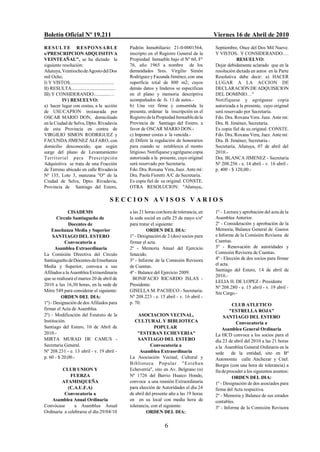 Boletín Oficial Nº 19.211                                                                       Viernes 16 de Abril de 2010
R E S U L T E R E S PO NS A B L E                   Padrón Inmobiliario: 21-0-0001564,          Septiembre, Once del Dos Mil Nueve.
s/PRESCRIPCION ADQUISITIVA                          inscripto en el Registro General de la      Y VISTOS.. Y CONSIDERANDO….
VEINTEAÑAL", se ha dictado la                       Propiedad Inmueble bajo el Nº 60, Fº                    RESUELVO:
siguiente resolución:                               76, año 1965 a nombre de los                Dejar debidamente aclarado que en la
Añatuya, Veintiocho de Agosto del Dos               demandados Sres. Virgilio Simón             resolución dictada en autos en la Parte
mil Ocho.                                           Rodríguez y Facunda Jiménez, con una        Resolutiva debe decir: a) HACER
I) Y VISTOS......................................   superficie total de 800 m2; cuyos           LUGAR A LA ACCION DE
II) RESULTA......................................   demás datos y linderos se especifican       DECLARACIÓN DE ADQUISICION
III) Y CONSIDERANDO..............…                  en el plano y memoria descriptiva           DEL DOMINIO…"
          IV) RESUELVO:                             acompañados de fs. 11 de autos.-            Notifíquese y agréguese copia
a) hacer lugar con costas, a la acción              b) Una vez firme y consentida la            autorizada a la presente, cuyo original
de USUCAPION instaurada por                         presente, ordenar la inscripción en el      será reservado por Secretaría.
OSCAR MARIO DON, domiciliado                        Registro de la Propiedad Inmueble de la     Fdo. Dra. Roxana Vera. Juez. Ante mi:
en la Ciudad de Selva, Dpto. Rivadavia              Provincia de Santiago del Estero, a         Dra. B. Jiménez, Secretaria.
de esta Provincia en contra de                      favor de OSCAR MARIO DON.-                  Es copia fiel de su original. CONSTE.
VIRGILIO SIMON RODRIGUEZ y                          c) Imponer costas a la vencida.-            Fdo. Dra. Roxana Vera, Juez. Ante mí:
FACUNDA JIMENEZ ALFARO, con                         d) Diferir la regulación de honorarios      Dra. B. Jiménez, Secretaria.-
domicilio desconocido, que según                    para cuando se establezca el monto          Secretaría, Añatuya, 07 de abril del
surge del plano de Levantamiento                    litigioso. Notifíquese y agréguese copia    2010.-
T errit oria l p ara Pres crip ció n                autorizada a la presente, cuyo original     Dra. BLANCA JIMENEZ - Secretaria
Adquisitiva se trata de una Fracción                será reservado por Secretaría.              Nº 208.256 - e. 14 abril - v. 16 abril -
de Terreno ubicado en calle Rivadavia               Fdo. Dra. Roxana Vera, Juez. Ante mí:       p. 400 - $ 120,00.-
Nº 135, Lote 3, manzana "O" de la                   Dra. Paola Fioretti A/C de Secretaría.
Ciudad de Selva, Dpto. Rivadavia,                   Es copia fiel de su original. CONSTE.
Provincia de Santiago del Estero,                   OTRA RESOLUCION: "Añatuya,.

                                           SECCION AVISOS VARIOS
             CISADEMS                               a las 21 horas con hora de tolerancia, en   1º - Lectura y aprobación del acta de la
       Círculo Santiagueño de                       la sede social en calle 25 de mayo s/nº     Asamblea Anterior.
              Docentes de                           para tratar el siguiente:                   2º - Consideración y aprobación de la
    Enseñanza Media y Superior                                ORDEN DEL DIA:                    Memoria, Balance General de Gastos
     SANTIAGO DEL ESTERO                            1º - Designación de 2 (dos) socios para     e Informe de la Comisión Revisora de
           Convocatoria a                           firmar el acta.                             Cuentas.
      Asamblea Extraordinaria                       2º - Memoria Anual del Ejercicio            3º - Renovación de autoridades y
La Comisión Directiva del Círculo                   fenecido.                                   Comisión Revisora de Cuentas.
Santiagueño de Docentes de Enseñanza                3º - Informe de la Comisión Revisora        4º - Elección de dos socios para firmar
Media y Superior, convoca a sus                     de Cuentas.                                 el acta.
                                                                                                Santiago del Estero, 14 de abril de
Afiliados a la Asamblea Extraordinaria              4º - Balance del Ejercicio 2009.
                                                                                                2010.-
que se realizará el martes 20 de abril de             BONIFACIO RICARDO ISLAS -
                                                                                                LELIA H. DE LOPEZ - Presidente
2010 a las 16,30 horas, en la sede de               Presidente.
                                                                                                Nº 208.280 - e. 15 abril - v. 19 abril -
Mitre 549 para considerar el siguiente:             GISELLA M. PACHECO - Secretaria.
                                                                                                Sin Cargo.-
          ORDEN DEL DIA:                            Nº 208.223 - e. 15 abril - v. 16 abril -
1º) - Designación de dos Afiliados para             p. 70.                                               CLUB ATLETICO
firmar el Acta de Asamblea.                                                                             "ESTRELLA ROJA"
2º) - Modificación del Estatuto de la                    ASOCIACION VECINAL,                         SANTIAGO DEL ESTERO
Institución.                                           CULTURAL Y BIBLIOTECA                               Convocatoria a
Santiago del Estero, 10 de Abril de                               POPULAR                           Asamblea General Ordinaria
2010.-                                                  "ESTEBAN ECHEVERIA"                     La HCD convoca a los socios para el
MIRTA MURAD DE CAMUS -                                   SANTIAGO DEL ESTERO                    día 23 de abril del 2010 a las 21 horas
Secretaria General.                                             Convocatoria a                  a la Asamblea General Ordinaria en la
Nº 208.231 - e. 13 abril - v. 19 abril -                  Asamblea Extraordinaria               sede de la entidad, sito en Bº
p. 60 - $ 20,00.-                                   La Asociación Vecinal, Cultural y           Autonomía calle Anchezar y Cnel.
                                                    B iblioteca Popula r "Es t eb a n           Borges (con una hora de tolerancia) a
         CLUB UNION Y                               Echeverría", sito en Av. Belgrano (n)       fin de proceder a los siguientes asuntos:
             FUERZA                                 Nº 1726 del Barrio Huaico Hondo,                     ORDEN DEL DIA:
         ATAMISQUEÑA                                convoca a una reunión Extraordinaria        1º - Designación de dos asociados para
            (C.A.U.F.A)                             para elección de Autoridades el día 24      firma del Acta respectiva.
          Convocatoria a                            de abril del presente año a las 19 horas    2º - Memoria y Balance de sus estados
    Asamblea Anual Ordinaria                        en en su local con media hora de            contables.
Convócase       a Asamblea Anual                    tolerancia, con el siguiente:               3º - Informe de la Comisión Revisora
Ordinaria a celebrarse el día 29/04/10                       ORDEN DEL DIA:

                                                                       6
 