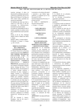 Boletín Oficial Nº 19.233                                                                    Miércoles 19 de Mayo de 2010
                    2010 - AÑO DEL BICENTENARIO DE LA REVOLUCION DE M AYO

resuelven prorrogar el plazo de             La presente es a los efectos del control            ciudadanos;
duración de la sociedad por quince años     u oposición a que hubiere lugar,                    II. La difusión de sus principios,
a partir de su expiración, esto el 31 de    conforme a lo dispuesto por la Ley                  programas y plataformas;
Mayo de 2010 hasta el 31 de Mayo de         Provincial Nº 5.562.-                               III. La actividad cívico-política
2025, siendo votada y aprobada esta         Secretaría Electoral de la Provincia, 17            organizada y permanente;
moción por unanimidad.                      de mayo de 2010.-                                   IV. La educación socio-política de sus
No habiendo más temas que tratar y          Dr. LEON F. MARTINETTI -                            miembros;
siendo las 21,00 horas se dan por           Secretario Electoral Pcial.                         V. La garantía en todos los órdenes de
terminadas las deliberaciones,              e. 19 mayo - v. 21 mayo.-                           la igualdad de oportunidades entre
levantando la presente reunión.                                                                 hombres y mujeres;
En prueba de conformidad de todo lo                 CARTA ORGANICA                              VI. La realización de toda clase de
tratado y aprobado, los señores socios               PARTIDO NUEVO                              estudios sobre cuestiones políticas,
de la sociedad firman al pié la presente                                                        económicas y sociales y la formulación
acta".-                                               PARTIDO NUEVO                             de los consiguientes programas,
Firman al pié los Sres. Domingo                          TITULO I                               ponencias, proposiciones e iniciativas
Abdala, Tomás A. Abdala y Sra. María                                                            de ley;
L. Drube.-                                         CAPITULO PRIMERO                             VII. La participación en elecciones
OMAR E. DÍAZ - Contador Público                                                                 municipales, provinciales y nacionales
Nº 208.689 - e. 19 mayo - v. 19 mayo              DE SU DENOMINACION,                           en las condiciones que determinen sus
- p. 230 - $ 52,50.-                               OBJETO, DURACION,                            órganos competentes;
                                            DOMICILIO, LEMA, EMBLEMA                            VIII. La asesoría y el apoyo a los
    TRIBUNAL ELECTORAL                         Y DISTINTIVO ELECTORAL                           funcionarios públicos postulados o
        DE LA PROVINCIA                     ARTICULO 1º. El PARTIDO                             propuestos por el Partido y la
    SANTIAGO DEL ESTERO                     NUEVO es una asociación de                          vinculación democrática con los
El Tribunal Electoral de la Provincia       ciudadanos loretanos en pleno ejercicio             gobiernos emanados del mismo;
comunica que en los autos: EXPTE. Nº        de sus derechos cívicos, constituida en             IX. El establecimiento, sostenimiento y
52/09 PARTIDO MOVIMIENTO                    partido político municipal, con el fin de           desarrollo de cuantos organismos,
ENCUENTRO PARA EL                           intervenir orgánicamente en todos los               institutos, publicaciones y servicios
P R O G R E S O                       s /   aspectos de la vida pública de la Ciudad            sociales sean necesarios o convenientes
RECONOCIMIENTO DE                           de Loreto, tener acceso al ejercicio                para la realización de los fines del
PERSO NERI A J URI DI CO                    democrático del poder y lograr:                     Partido;
POLITICA               -    ORDEN           I. Convocar a la ciudadanía para que                X. El desarrollo de relaciones, amplias
PROVINCIAL, que tramitan por ante           apoye desde nuevo espacio todos los                 y constructivas, con partidos y
este Tribunal, se ha dictado el siguiente   proyectos partidarios que tiendan al                organizaciones provinciales, nacionales
decreto: Santiago del Estero, 17 de         fortalecimiento institucional de la                 e internacionales, y
Mayo dos mil diez.- Por presentado, en      provincia reafirmando la necesidad de               XI. La adquisición, enajenación o
el carácter indicado conforme a             actuar conforme a las normas y                      gravamen, por cualquier título, de los
constancias de autos.- Agréguese y          principios consagrados en la                        bienes muebles e inmuebles que se
téngase presente la certificación           Constitución Nacional, Constitución                 requieran y, en general, la celebración y
expedida por la Secretaría Electoral        Provincial, defendiendo el sistema                  realización de todos los actos,
Federal que acompaña. Asimismo,             d emocr á t ico, r e p r e s e n t a t i v o ,      contratos, gestiones y promociones
atento al estado de autos y conforme a      republicano y participativo de gobierno.            necesarios o conducentes para el
lo solicitado, para que tenga lugar la      II. El reconocimiento de la eminente                cumplimiento de los fines del Partido.
audiencia de control que manda el Art.      dignidad de la persona humana y, por                XII. En definitiva, propenderemos, al
59 y conc. de la Ley 5.562 fíjese el día    tanto, el respeto de sus derechos                   cumplimento de los objetivos
VIERNES VEINTIOCHO DE MAYO                  fundamentales y la garantía de los                  establecidos en la declaración de los
DE DOS MIL DIEZ a horas DIEZ Y              derechos y condiciones sociales                     principios básicos de acción política
TREINTA (10:30 hs.).-                       requeridos por esa dignidad;                        aprobados en el acto fundacional del
Notifíquese a los partidos políticos        III. La subordinación, en lo político, de           partido.
reconocidos y en formación de esta          la actividad individual, social y del               ARTICULO 3/. Para la prosecución
Provincia y publíquese en el Boletín        Estado a la realización del Bien                    de los objetivos que menciona el
Oficial de la Provincia por tres (3)        Común;                                              artículo precedente, el PARTIDO
días.-                                      ARTICULO 2/. Son objeto del Partido                 NUEVO podrá aceptar el apoyo a su
Fdo. Dr. Armando L. Suárez.-                Nuevo:                                              ideario, sus programas, plataformas o
Presidente.- Ante mí: Dr. León F.           I. La formación y el fortalecimiento de             candidatos, de agrupaciones cuyas
Martinetti.- Secretario.-                   la conciencia democrática de todos los              finalidades sean compatibles con las del



                                                                 25
 