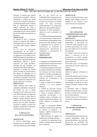 Boletín Oficial Nº 19.233                                                              Miércoles 19 de Mayo de 2010
                   2010 - AÑO DEL BICENTENARIO DE LA REVOLUCION DE M AYO

Secretario. El quórum para sesionar        por el voto directo de los                     ARTICULO 30º.
será de dos de sus miembros. Todas sus     CONGRESALES en la primera sesión               Todas las reuniones de la junta serán
resoluciones se tomarán por simple         de la Convención del Partido, durarán          públicas donde deberán concurrir la
mayoría de los miembros presentes a        dos años en sus Funciones y no tendrán         totalidad de sus miembros previa
excepción de aquella en que se aplique     ningún otro cargo partidario,                  citación formal de los apoderados.
pena de inhabilitación especial o          indefectiblemente en su composición
general, separación del cargo o            deberá estar representada la minoría.                    CAPITULO VIII
expulsión, las que deberán tomarse por     Funcionará en forma permanente y
unanimidad ese será el número mínimo       elegirá en su seno un presidente y un                   DEL CONSEJO DE
de votos favorables que requerirán sus
                                           secretario.                                     ADMINISTRACION CONTABLE
decisiones.
                                           Los miembros de la junta permanecerán              Y REVISOR DE CUENTAS
ARTICULO 26º.
                                           en su cargo hasta que se hagan nuevos          ARTICULO 31º.
El Tribunal de Etica y Disciplina
                                           nombramientos y los designados tomen           CONSEJO DE ADMINISTRACION
actuará por denuncia del afiliado o
                                           posesión del cargo. Tendrá a su cargo          CONTABLE Y REVISOR DE
autoridad partidaria, en todos los casos
                                           la organización de los comicios, su            CUENTAS estará integrado por tres
el acusado podrá designar defensor
letrado.                                   fiscalización, la resolución de                miembros, un presidente y dos vocales,
En los casos de indisciplina,              impugnaciones, oficialización de               que serán elegidos por la Convención
incumplimiento de sus cargos o             candidaturas y proclamación de                 de Congresales
infracción de esta Carta Orgánica y de     autoridades electas.                           Es el órgano rector de las normas de
los reglamentos, los miembros activos      ARTICULO 29º.                                  control     y supervisor de las de
del Partido podrán ser sancionados con     Sus funciones serán:                           procedimiento en materia contable,
amonestación, suspensión temporaria,                                                      financiera, económica, patrimonial y de
inhabilitación especial o general,         1. Establecerá el cronograma electoral         gestión del partido.
separación del cargo partidario,           y reglamentará lo necesario para el total      Tiene pleno acceso a la información
expulsión del seno partidario con          cumplimiento de sus funciones.                 relacionada con los actos sujetos a su
cancelación de la ficha de afiliación.     2. Funcionará y adoptará sus decisiones        examen.
Asimismo es facultad del tribunal          por mayoría absoluta de sus miembros.          ARTICULO 32º.
aplicar el Código de Etica Partidario,     Las decisiones que fueren recurridas           Tendrá las siguientes atribuciones y
que deberá ser elaborado por el            deberán ser elevadas de inmediato con          deberes:
Tribunal de Ética y Disciplina dentro de   todos sus antecedentes a la Justicia           a) Examinar cada tres meses los Libros
los 90 días de constituido y sancionado    electoral, de conformidad a la                 y constancias contables del partido;
por la Convención de congresales en la     legislación vigente.                           b) Comprobar en cada una de esas
primera sesión que se convoque.
                                           3. Juzgar la calidad de los candidatos         oportunidades el estado de la Caja y
ARTICULO 27º.
                                           conforme a la Carta Orgánica                   existencia de títulos y valores de toda
Ningún miembro activo podrá ser
                                           Partidaria.                                    especie;
suspendido, inhabilitado, ni expulsado
                                           4. Presidir las elecciones internas,           c) Dictaminar sobre la Memoria,
del Partido sin que el órgano
                                           receptar y resolver las impugnaciones.         Balance General, Inventario, y Cuentas
competente le dé a conocer por escrito
                                           5. Hacer el escrutinio definitivo e            de Gastos y de Recursos, presentados
y por medio fehaciente los cargos que
                                           inapelable proclamando a los                   por el Comité Ejecutivo.
haya en su contra, le haga saber su
                                           candidatos electos, notificando a los          d) Dictar dentro de los 90 días de su
derecho a nombrar defensor entre los
                                           órganos de gobierno partidarios y a la         constitución normas de procedimiento
miembros activos del Partido, oiga su
                                           justicia electoral el resultado del            interno.
defensa, cite a las partes interesadas,
                                           comicio.
considere los alegatos y pruebas que
                                           6. Según el cronograma electoral                      CAPITULO IX
presenten y recabe todos los informes y
                                           establecido, nombrará para cada mesa            DE LOS ORGANISMOS DE LA
pruebas que estime necesarios.
                                           de votación un presidente y su                          JUVENTUD
                                           respectivo suplente, designación que
       CAPITULO VII
                                           deberá ser pública.                            ARTICULO 33º.
  DE LA JUNTA ELECTORAL
                                           7. Fijará los locales de votación con          La juventud del partido constituirá una
                                           preferencia de los lugares públicos.           comisión independiente dentro del
ARTICULO 28º.
                                           8. Acreditará a los apoderados de las          gobierno del partido a través de la cual
La JUNTA ELECTORAL estará
                                           distintas vertientes internas del partido      desenvolverá sus actividades con
compuesta por tres miembros titulares
                                           para su actuación.                             independencia funcional y autonomía
y por dos suplentes que serán elegidos


                                                             29
 