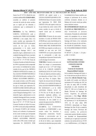 Boletín Oficial Nº 19.277                                                                    Lunes 26 de Julio de 2010
                       2010 - AÑO DEL BICENTENARIO DE LA REVOLUCION DE M AYO
Santa Cruz Nº 237 B. Alberdi de esta            CIENTO del capital social y a               la totalidad de los bienes muebles que
ciudad en adelante EL CESIONARIO,               LILIANA NOEMI PASSARELLI DE                 integran el patrimonio de la misma
acuerdan en celebrar el presente                GONZALEZ doce (12) cuotas sociales          conforme inventario obrante en el
convenio de cesión de cuotas sociales           que representan EL DIEZ POR                 Balance de la razón social que ambas
que se regirá por las cláusulas y               CIENTO (10%) del capital social con         partes declaran conocer.
condiciones que a continuación se               lo que totaliza las ciento veinte (120)     DE CONFORMIDAD Y BAJO LAS
detallan:                                       cuotas sociales en que se divide el         CLAUSULAS PRECEDENTES se
PRIMERA:          La    Sra.    MONICA          capital social       que se mantiene        deja      formalizado      el    presente
LORENA           GONZALEZ           cede   y    subsistente.                                instrumento, firmando de conformidad
transfiere al Sr. PABLO ALEJANDRO               SEGUNDA: El precio de esta cesión           cuatro (4) ejemplares de un mismo
JIMENEZ y este acepta, doce (12)                asciende a la suma de PESOS CIEN            tenor y a un solo efecto, en la ciudad de
cuotas sociales que representan EL              ($100,00) por cuota transferida por lo      Santiago del Estero a los veintiocho
DIEZ POR CIENTO (10%) del capital               que la suma total de esta cesión es de      días del mes de junio de dos mil diez.-
social,     de   las   que     es    titular,   PESOS DIEZ MIL OCHOCIENTOS                  Dr. FELIPE M. LEDESMA - Notario.
pertenecientes a la razón social                ($10.800) cuyo importe se recibe en su      Dr. GUILLERMO ENRIQUE JENSEN
"Droguería Santiago S.R.L.", con                totalidad en este acto por LAS              - Abogado.
domicilio legal y administrativo en la          CEDENTES en la parte proporcional           Nº 209.307 - e. 26 julio - v. 26 julio -
ciudad de Santiago del Estero, inscripta        que le corresponde a cada una,              p. 600 - $ 165,00.-
en el Registro Público de Comercio              otorgando por el presente formal recibo
bajo el Nº 67 - Fº 377.382 Tomo de              y carta de pago al cesionario.                     VEGA METALES S.R.L.
Contratos Sociales en fecha 06 de mayo          TERCERA: Concurre a este acto a tal             SANTIAGO DEL ESTERO
de 1998. La presente cesión comprende           efecto de otorgar el consentimiento                 CONSTITUCION DE
por lo tanto, la totalidad de las cuotas        exigido por el art. 1.277 del Código                     SOCIEDAD
sociales de las que la Sra. MONICA              Civil el Sr. CARLOS ALBERTO                         Contrato de Sociedad de
LORENA GONZALEZ es titular y, la                GONZALEZ, D.N.I. Nº 12.695.370, de                 Responsabilidad Limitada
Sra. LILIANA NOEMI PASSARELLI                   53 años de edad de profesión medico,        En la ciudad de Santiago del Estero, a

DE GONZALEZ cede y trasfiere al Sr.             con domicilio en Ruta 9, Km. 1.129,         los 16 días del mes de julio de 2010, se

PABLO ALEJANDRO JIMENEZ y                       Aires del Pinar, El Zanjón, Dpto.           reúnen Don Alfredo Eduardo Vega,
                                                                                            de estado civil casado, con fecha de
este acepta noventa y seis (96) cuotas          Capital, de esta provincia de Santiago
                                                                                            nacimiento el 01 de Mayo de 1947, de
sociales de la totalidad de 108 cuotas de       del Estero, en su carácter de esposo de
                                                                                            63 años de edad, DNI 8.139.080,
las que es titular, que representa EL           la Sra. LILIANA NOEMI PASARELLI
                                                                                            domiciliado en calle Aristóbulo del
OCHENTA POR CIENTO (80%) del                    DE GONZALEZ y el Sr. JOSE
                                                                                            Valle Nº 1386 de la Ciudad de La
capital social, pertenecientes a la razón       ANTONIO          PEREZ,      D.N.I.    Nº
                                                                                            Banda, Provincia de Santiago del
social "Droguería Santiago S.R.L.", con         21.701.336, de 39 años de edad, de
                                                                                            Estero,    Argentino,     de profesión
domicilio legal y administrativo en la          profesión      empleado público, con
                                                                                            comerciante y Don Hugo Alfredo
ciudad de Santiago del Estero, inscripta        domicilio en Torre 98, 1º "D" Barrio
                                                                                            Vega, de estado civil casado, con fecha
en el Registro Público de Comercio              Autonomía, de esta ciudad en su
                                                                                            de nacimiento el 15 de Diciembre de
bajo en Nº 67 - Fº 377.382 Tomo de              carácter de esposo de la Sra. MONICA
                                                                                            1975,     de 34    años      edad,   DNI
Contrato Sociales en fecha 6 de mayo            LORENA GONZALEZ.                            24.950.832, domiciliado en Pasaje
de 1998. Con la cual se deja modificada         CUARTA:             Las    C ED EN T ES     Boulogne Sur Mer 20 de la ciudad de
la Cláusula CUARTA del Contrato                 transfieren al CESIONARIO y este            Santiago del Estero, Provincia del
Social, en lo referente a la proporción         acepta      todos    los    derechos    y   mismo       nombre,     de      profesión
de las cuotas sociales que corresponde          obligaciones comerciales,        fiscales   comerciante quienes deciden constituir
a cada socio de la siguiente forma: a           laborales y provisionales que le            una Sociedad de Responsabilidad
PABLO ALEJANDRO JIMENEZ                         corresponden en la citada razón social      Limitada que se regirá por el presente
ciento ocho (108) cuotas sociales que           al día de la fecha y que comprende          contrato y las normas de la Ley 19.550
representan EL NOVENTA POR                      asimismo los derechos que posee sobre       y sus modificaciones, y el Código de


                                                                    11
 