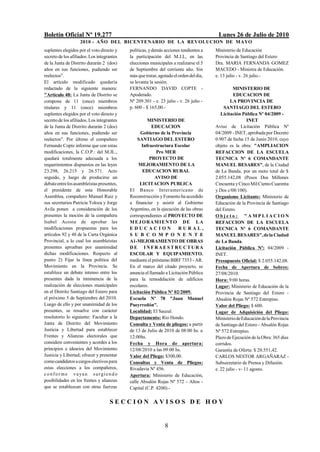 Boletín Oficial Nº 19.277                                                                 Lunes 26 de Julio de 2010
                    2010 - AÑO DEL BICENTENARIO DE LA REVOLUCION DE M AYO
suplentes elegidos por el voto directo y     políticas, y demás acciones tendientes a    Ministerio de Educación
secreto de los afiliados. Los integrantes    la participación del M.J.L, en las          Provincia de Santiago del Estero
de la Junta de Distrito durarán 2 (dos)      elecciones municipales a realizarse el 5    Dra. MARIA FERNANDA GOMEZ
años en sus funciones, pudiendo ser          de Septiembre del corriente año. Sin        MACEDO - Ministra de Educación.
reelectos".                                  más que tratar, agotado el orden del día,   e. 13 julio - v. 26 julio.-
El artículo modificado quedaría              se levanta la sesión.
redactado de la siguiente manera:            FERNANDO DAVID COPTE -                                MINISTERIO DE
"Artículo 48: La Junta de Distrito se        Apoderado.                                            EDUCACION DE
compone de 11 (once) miembros                Nº 209.301 - e. 23 julio - v. 26 julio -            LA PROVINCIA DE
titulares y 11 (once) miembros               p. 600 - $ 165,00.-                              SANTIAGO DEL ESTERO
suplentes elegidos por el voto directo y                                                    Licitación Pública Nº 04/2009 -
secreto de los afiliados. Los integrantes              MINISTERIO DE                                       INET
de la Junta de Distrito durarán 2 (dos)                  EDUCACION                       Aviso de Licitación Pública Nº
años en sus funciones, pudiendo ser                Gobierno de la Provincia              04/2009 - INET, aprobada por Decreto
reelectos". Por último el compañero              SANTIAGO DEL ESTERO                     0.907 de fecha 15 de Junio 2010, cuyo
Fernando Copte informa que con estas                Infraestructura Escolar              objeto es la obra: "AMPLIACION
modificaciones, la C.O.P.: del M.JL.,                      Pro MER                       REFACCION DE LA ESCUELA
quedará totalmente adecuada a los                       PROYECTO DE                      TECNICA Nº 6 COMANDANTE
requerimientos dispuestos en las leyes            MEJORAMIENTO DE LA                     MANUEL BESARES", de la Ciudad
23.298, 26.215 y 26.571. Acto                       EDUCACION RURAL                      de La Banda, por un moto total de $
seguido, y luego de producirse un                          AVISO DE                      2.055.142,08 (Pesos Dos Millones
debate entre los asambleístas presentes,           LICITACION PUBLICA                    Cincuenta y Cinco Mil Ciento Cuarenta
el presidente de esta Honorable              El Banco Interamericano de                  y Dos c/08/100).
Asamblea, compañero Manuel Ruiz y            Reconstrucción y Fomento ha accedido        Organismo Licitante: Ministerio de
sus secretarios Patricia Toloza y Jorge      a financiar y asistir al Gobierno           Educación de la Provincia de Santiago
Avila ponen a consideración de los           Argentino, en la ejecución de las obras     del Estero.
presentes la moción de la compañera          correspondientes al PROYECTO DE             Obje to : "AMPLIACION
Isabel Acosta de aprobar las                 M E J O RAMI E NT O DE L A                  REFACCION DE LA ESCUELA
modificaciones propuestas para los           EDUCACION                 RURAL,            TECNICA Nº 6 COMANDANTE
artículos 92 y 48 de la Carta Orgánica       S U B C O M P O N E N T E                   MANUEL BESARES", de la Ciudad
Provincial, a lo cual los asambleístas       A1-MEJORAMIENTO DE OBRAS                    de La Banda.
presentes aprueban por unanimidad            DE INFRAESTRUCTURA                          Licitación Pública Nº: 04/2009 -
dichas modificaciones. Respecto al           ESCOLAR Y EQUIPAMIENTO,                     INET.
punto 2) Fijar la línea política del         mediante el préstamo BIRF 7353 - AR.        Presupuesto Oficial: $ 2.055.142,08.
Movimiento en la Provincia. Se               En el marco del citado proyecto, se         Fecha de Apertura de Sobres:
establece un debate intenso entre los        anuncia el llamado a Licitación Pública     27/08/2010.
presentes dada la inminencia de la           para la remodelación de edificios           Hora: 9:00 horas.
realización de elecciones municipales        escolares.                                  Lugar: Ministerio de Educación de la
en el Distrito Santiago del Estero para      Licitación Pública Nº 02/2009.              Provincia de Santiago del Estero -
el próximo 5 de Septiembre del 2010.         Escuela Nº 78 "Juan Manuel                  Absalón Rojas Nº 572 Entrepiso.
Luego de ello y por unanimidad de los        Pueyrredón".                                Valor del Pliego: $ 600.
presentes, se resuelve con carácter          Localidad: El Sauzal.                       Lugar de Adquisición del Pliego:
resolutorio lo siguiente: Facultar a la      Departamento: Río Hondo.                    Ministerio de Educación de la Provincia
Junta de Distrito del Movimiento             Consulta y Venta de pliegos: a partir       de Santiago del Estero - Absalón Rojas
Justicia y Libertad para establecer          de 13 de Julio de 2010 de 08:00 hs. a       Nº 572 Entrepiso.
Frentes y Alianzas electorales que           12:00hs.                                    Plazo de Ejecución de la Obra: 365 días
considere convenientes y acordes a los       Fecha y Hora de apertura:                   corridos.
principios e idearios del Movimiento         12/08/2010 a las 09:00 hs.                  Garantía de Oferta: $ 20.551,42.
Justicia y Libertad; ofrecer y presentar     Valor del Pliego: $300,00.                  CARLOS NESTOR ARGAÑARAZ -
como candidatos a cargos electivos para      Consultas y Venta de Pliegos:               Subsecretario de Prensa y Difusión.
estas elecciones a los compañeros,           Rivadavia Nº 456.                           e. 22 julio - v- 11 agosto.
c o n f o r m e v a ya n s u r g i e n d o   Apertura: Ministerio de Educación,
posibilidades en los frentes y alianzas      calle Absalón Rojas Nº 572 - Altos -
que se establezcan con otras fuerzas         Capital (C.P. 4200).-

                                     SECCION AVISOS DE HOY


                                                                8
 