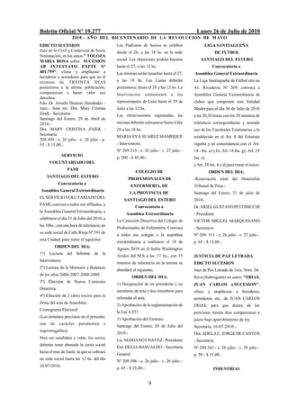 Boletín Oficial Nº 19.277                                                                Lunes 26 de Julio de 2010
                    2010 - AÑO DEL BICENTENARIO DE LA REVOLUCION DE M AYO
EDICTO SUCESION                              Los Padrones de Socios se exhiben                LIGA SANTIAGUEÑA
Juez en lo Civil y Comercial de Sexta        desde el 26, a las 18 hs. en la sede                      DE FUTBOL
Nominación, en los autos " TOLOZA
MARIA ROSA sobre SUCESION                    social. Las objeciones podrán hacerse          SANTIAGO DEL ESTERO
AB INTESTATO EXPTE Nº                        hasta el 27, a las 12 hs.                              Convocatoria a
401.759", cítese y emplácese a               Las mismas serán resueltas hasta el 27,    Asamblea General Extraordinaria
herederos y acreedores para que en el
término de TREINTA DIAS                      a las 18 hs. Las Listas deberán            La Liga Santiagueña de Fútbol sito en
posteriores a la última publicación,         presentarse, hasta el 28 a las 12 hs. La   Av. Rivadavia Nº 269, convoca a
comparezcan a hacer valer sus                Intervención        comunicará   a   los   Asamblea General Extraordinaria de
derechos.
Fdo. Dr. Arrulfo Horacio Hernández -         representantes de Lista hasta el 29 de     clubes que componen esta Entidad
Juez.- Ante mí: Dra. Mary Cristina           Julio a las 12 hs.                         Madre para el día 30 de Julio de 2010
Zaiek.- Secretaria-                          Las observaciones registradas, las         a las 20,30 horas con los 30 minutos de
Santiago del Estero, 29 de Abril de
2010.-                                       mismas deberán subsanarse hasta el día     tolerancia correspondiente y asiendo
Dra. MARY CRISTINA ZAIEK -                   29 a las 18 hs.                            uso de las Facultades Estatutarias a lo
Secretaria                                   MARIA EVA SUAREZ MANRIQUE                  establecido en el Art. 8 del Estatuto
209.309 - e. 26 julio - v. 28 julio - p.
55 - $ 15,00.-                               - Interventora                             vigente y en concordancia con el Art.
                                             Nº 209.310 - e. 26 julio - v. 27 julio -   14 - Inc. a) y b); Art. 18 Inc. g); Art. 19
              SERVICIO
                                             p. 200 - $ 45,00.-                         Inc. e)
      VOLUNTARIADO DEL
                                                                                        y Art. 28 Inc. b y d) para tratar el único:
                 PAMI
                                                        COLEGIO DE                                ORDEN DEL DIA:
      SANTIAGO DEL ESTERO
                                                    PROFESIONALES DE                    -Renovación total del Honorable
             Convocatoria a
                                                       ENFERMERIA, DE                   Tribunal de Pena.-
Asamblea General Extraordinaria
                                                      LA PROVINCIA DE                   Santiago del Estero, 21 de julio de
EL SERVICIO VOLUTARIADO DEL
                                                 SANTIAGO DEL ESTERO                    2010.-
PAMI, convoca a todos sus afiliados, a
                                                        Convocatoria a                  Dr. ARIEL GUSTAVO PETTINICCHI
la Asamblea General Extraordinaria, a
                                                  Asamblea Extraordinaria               - Presidente
celebrarse el día 31 de Julio del 2010, a
                                             La Comisión Directiva del Colegio de       VICTOR MIGUEL MARQUESANO
las 10hs.; con una hora de tolerancia, en
                                             Profesionales de Enfermería. Convoca       - Secretario
su sede social de Calle Rioja Nº 391 de
                                             a todos sus colegas a la asamblea          Nº 209. 311 - e. 26 julio - v. 27 julio -
esta Ciudad; para tratar el siguiente:
                                             extraordinaria a realizarse el 18 de       p. 65 - $ 15,00.-
            ORDEN DEL DIA:
                                             Agosto 2010 en el Salón Washington
1º)   Lectura del Informe de la
                                             Ávalos del M.S a las 17 hs., con 15        JUSTICIA DE PAZ LETRADA
Interventora.
                                             minutos de tolerancia en la misma se       EDICTO SUCESION
2º) Lectura de la Memoria y Balances
                                             abordará el siguiente:                     Juez de Paz Letrado de 1era. Nom. Dr.
de los años 2006-2007-2008-2009.
                                                       ORDEN DEL DIA:                   Rava (Subrogante) en autos: "FRIAS,
3º) Elección de Nueva Comisión
                                             1) Designación de un presidente y un       JUAN CARLOS s/SUCESION",
Directiva.
                                             secretario de acta y dos miembros para     cítese y emplácese a herederos,
4º) Elección de 2 (dos) socios para la
                                             refrendar el acta.                         acreedores, etc., de JUAN CARLOS
firma del acta de Asamblea.
                                             2) Aprobación de la reglamentación de      FRIAS, para que dentro de los
Cronograma Electoral:
                                             la Ley 6.937.                              próximos treinta días comparezcan a
(Los términos previstos en el presente,
                                             3) Aprobación del Estatuto.                juicio bajo apercibimiento de ley.
son    de    carácter   perentorios      e
                                             Santiago del Estero, 20 de Julio del       Secretaría, 16-07-2010.-
improrrogables).
                                             2010.-                                     Dra. ADELA C. JORGE DE CANTOS
Para ser candidato y votar, los socios
                                             Lic. MARIANO CHAVEZ - Presidente           - Secretaria
deberán tener abonada la cuota social
                                             Enf. DELIA BASUALDO - Secretaria           Nº 209.303 - e. 26 julio - v. 28 julio -
hasta el mes de Junio, la que se cobrará
                                             General                                    p. 50 - $ 15,00.-
en sede social hasta las 12 hs. del día
                                             Nº 209.308 - e. 26 julio - v. 26 julio -
26/07/2010.
                                             p. 65 - $ 15,00.-                                      INDUSTRIAS


                                                                  9
 