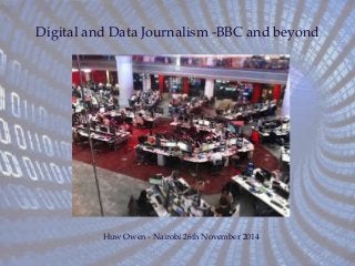 Digital and Data Journalism -BBC and beyond 
Huw Owen - Nairobi 26th November 2014 
 