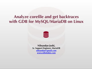 Analyze corefile and get backtraces


with GDB for MySQL/MariaDB on Linux
Nilnandan Joshi,


Sr. Support Engineer, MariaDB


nilnandan@gmail.com


www.nilinfobin.com
 