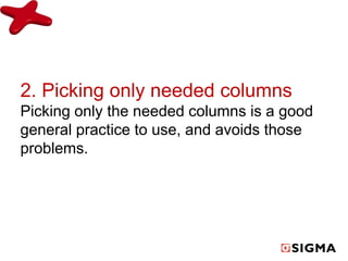 2. Picking only needed columns 
Picking only the needed columns is a good 
general practice to use, and avoids those 
problems. 
 