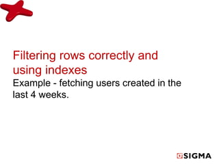Filtering rows correctly and 
using indexes 
Example - fetching users created in the 
last 4 weeks. 
 