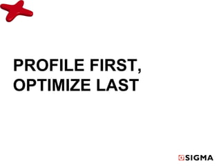 PROFILE FIRST, 
OPTIMIZE LAST 
 
