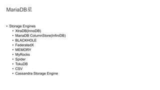 • Storage Engines
• XtraDB(InnoDB)
• MariaDB ColumnStore(InfiniDB)
• BLACKHOLE
• FederatedX
• MEMORY
• MyRocks
• Spider
• TokuDB
• CSV
• Cassandra Storage Engine
MariaDB로
 