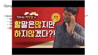 • Quora에 "Why does the Django community generally use PostgreSQL over MySQL?"
• Geometries (PostGIS)
• JSON Support.
• TEXT Column Index Support.
• Django 에서 권장.
Django는 왜 PostgreSQL을...
 