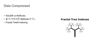 • TokuDB vs MyRocks
• 둘 다 이르지만 MyRocks가 더...
• Fractal Tree® Indexing
Data Compressed
 
