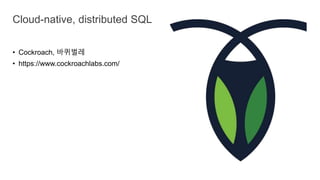 • Cockroach, 바퀴벌레
• https://www.cockroachlabs.com/
Cloud-native, distributed SQL
 