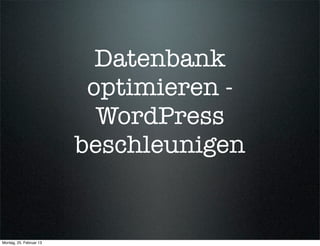 Datenbank
                          optimieren -
                           WordPress
                         beschleunigen


Montag, 25. Februar 13
 