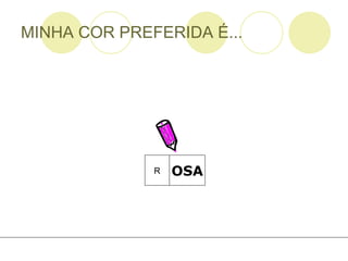 MINHA COR PREFERIDA É... OSA R 