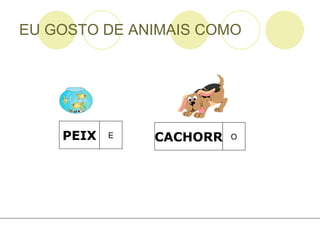 EU GOSTO DE ANIMAIS COMO PEIX E CACHORR O 