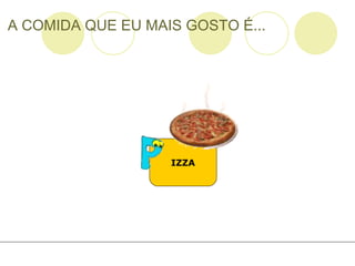 A COMIDA QUE EU MAIS GOSTO É... IZZA 