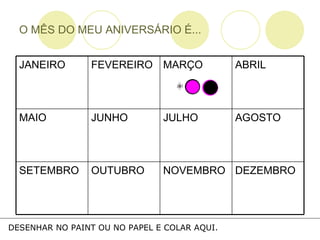 O MÊS DO MEU ANIVERSÁRIO É... DESENHAR NO PAINT OU NO PAPEL E COLAR AQUI. DEZEMBRO NOVEMBRO OUTUBRO SETEMBRO AGOSTO JULHO JUNHO MAIO ABRIL MARÇO FEVEREIRO JANEIRO 
