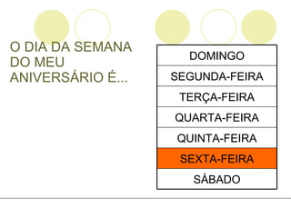 O DIA DA SEMANA DO MEU ANIVERSÁRIO É... SÁBADO SEXTA-FEIRA QUINTA-FEIRA QUARTA-FEIRA TERÇA-FEIRA SEGUNDA-FEIRA DOMINGO 