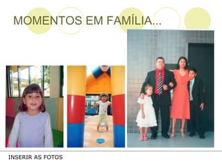 MOMENTOS EM FAMÍLIA... INSERIR AS FOTOS 