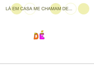LÁ EM CASA ME CHAMAM DE... 