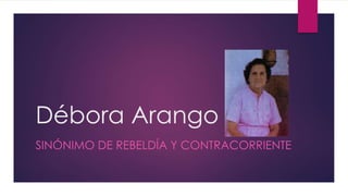 SINÓNIMO DE REBELDÍA Y CONTRACORRIENTE
Débora Arango
 
