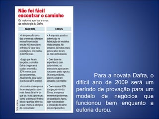 Para a novata Dafra, o
difícil ano de 2009 será um
período de provação para um
modelo de negócios que
funcionou bem enquanto a
euforia durou.
 