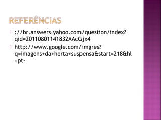    ://br.answers.yahoo.com/question/index?
    qid=20110801141832AAcGjx4
   http://www.google.com/imgres?
    q=imagens+da+horta+suspensa&start=218&hl
    =pt-
 