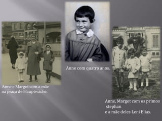 Anne com quatro anos.
Anne, Margot com os primos
stephan
e a mãe deles Leni Elias.
Anne e Margot com a mãe
na praça de Hauptwache.
 
