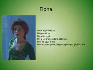 Fiona


Elle s´appelle Fiona.
Elle est mince.
Elle est grand.
Elle a les cheveux long et lisses.
Elle les yeux bleus.
Elle est courageux ,élégant ,optimiste ,gentils, fort
 