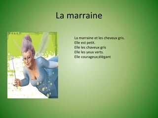 La marraine

    La marraine et les cheveux gris.
    Elle est petit.
    Elle les chaveux gris
    Elle les yeux verts.
    Elle courageux;élégant
 
