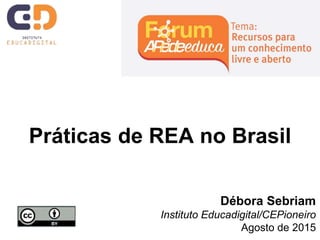 Práticas de REA no Brasil
Débora Sebriam
Instituto Educadigital/CEPioneiro
Agosto de 2015
 