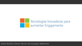 Tecnologias Inovadoras para
aumentar Engajamento
Danilo Bordini | Diretor Técnico de Inovação | @dbordini
 