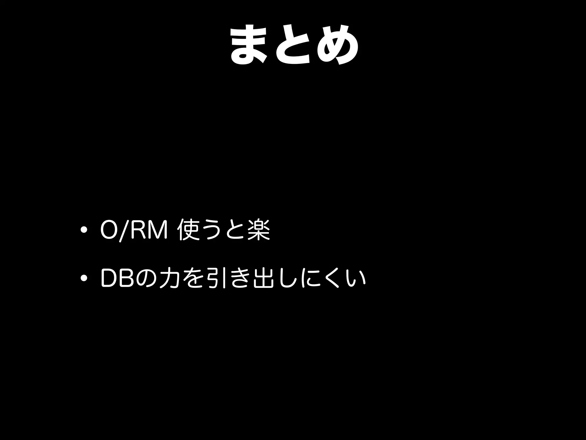 まとめ
•O/RM 使うと楽
•DBの力を引き出しにくい
 