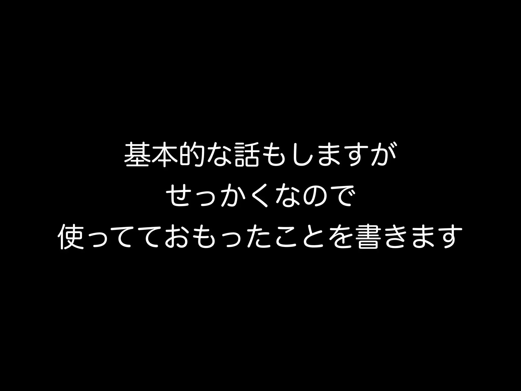 基本的な話もしますが
せっかくなので
使ってておもったことを書きます
 