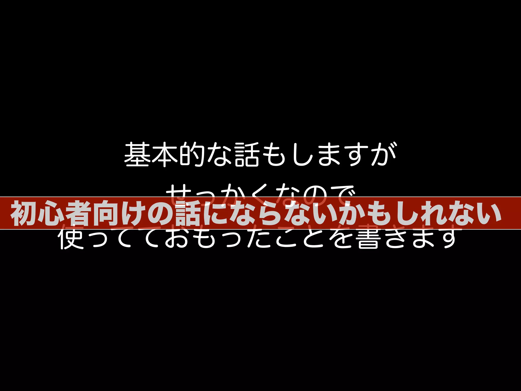 基本的な話もしますが
せっかくなので
使ってておもったことを書きます
初心者向けの話にならないかもしれない
 