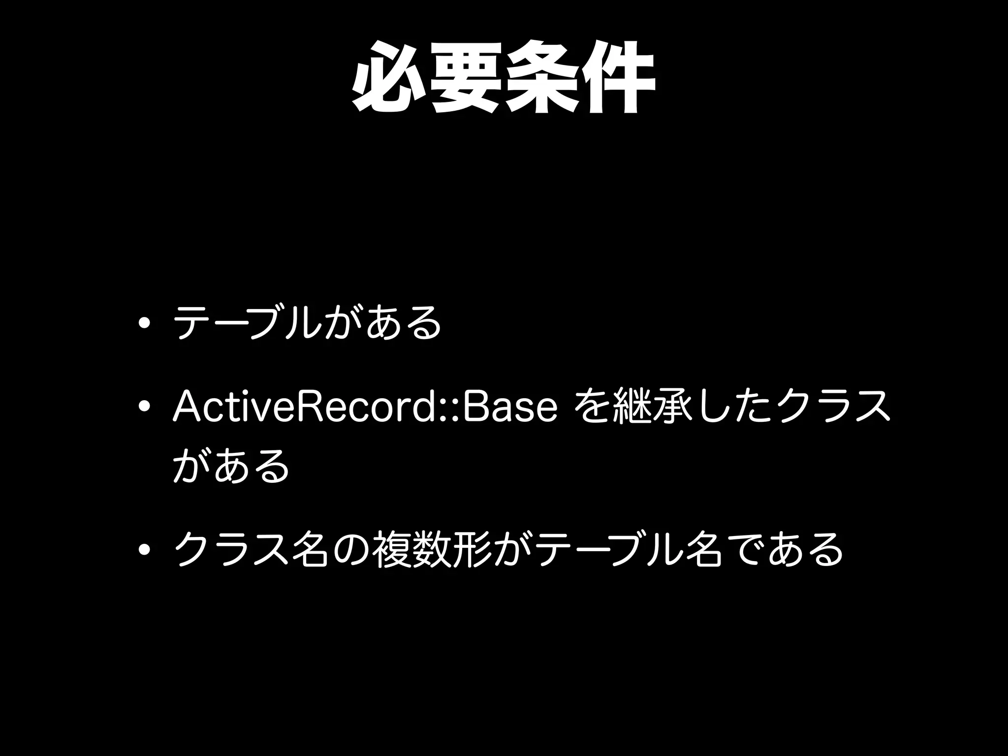必要条件
•テーブルがある
•ActiveRecord::Base を継承したクラス
がある
•クラス名の複数形がテーブル名である
 