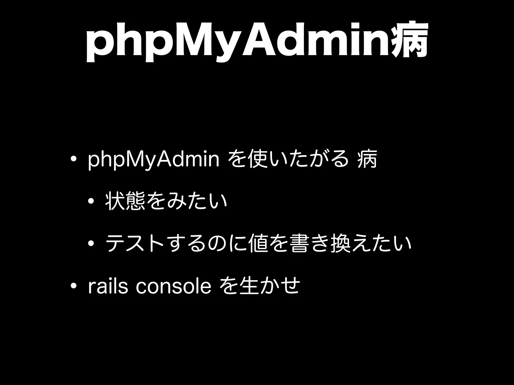 phpMyAdmin病
•phpMyAdmin を使いたがる 病
•状態をみたい
•テストするのに値を書き換えたい
•rails console を生かせ
 