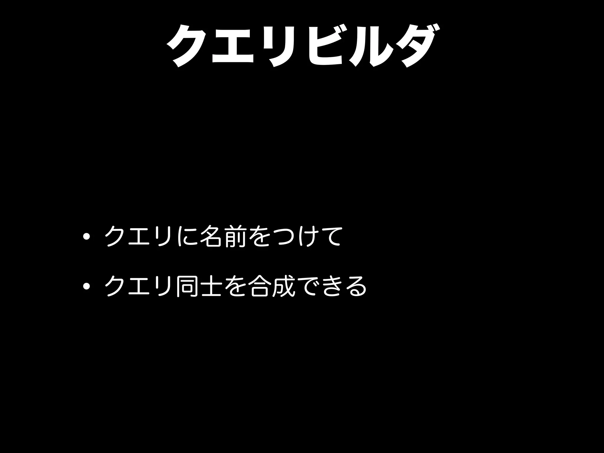 クエリビルダ
•クエリに名前をつけて
•クエリ同士を合成できる
 