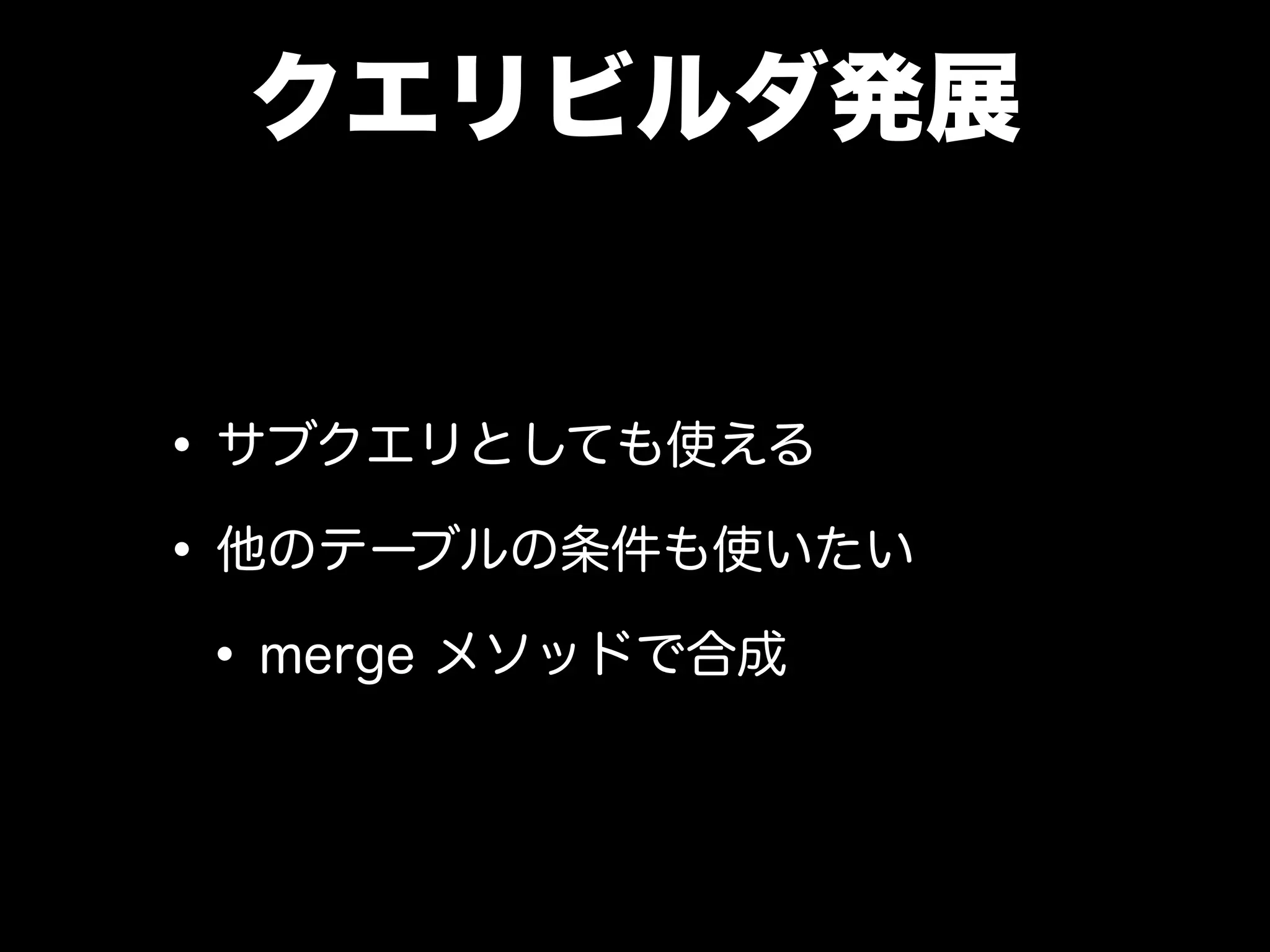 クエリビルダ発展
•サブクエリとしても使える
•他のテーブルの条件も使いたい
•merge メソッドで合成
 