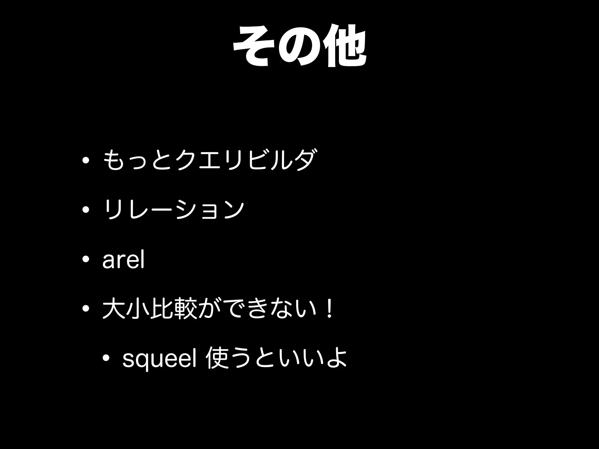 その他
•もっとクエリビルダ
•リレーション
•arel
•大小比較ができない！
•squeel 使うといいよ
 