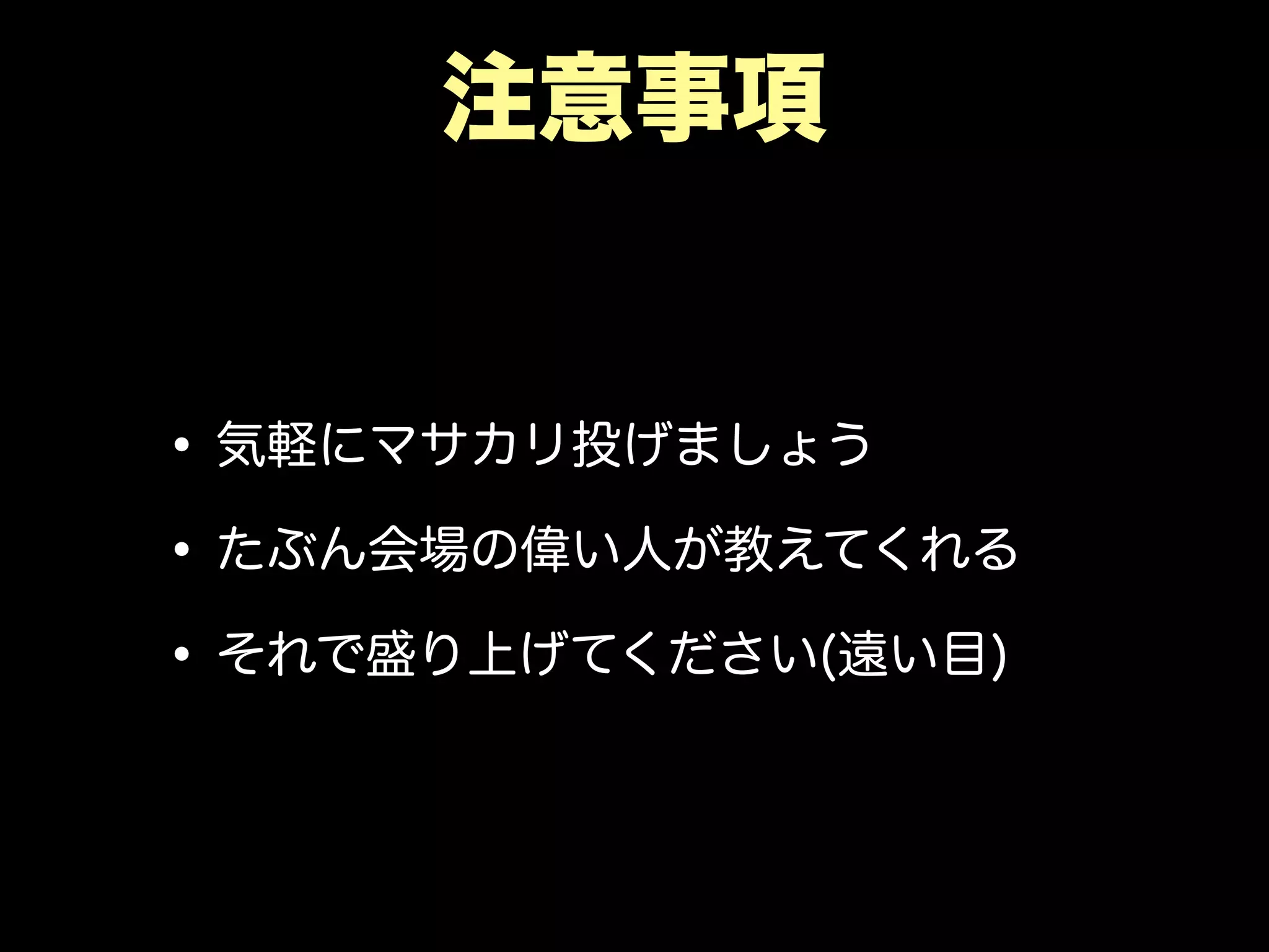 注意事項
•気軽にマサカリ投げましょう
•たぶん会場の偉い人が教えてくれる
•それで盛り上げてください(遠い目)
 