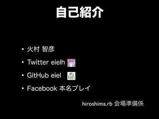 自己紹介
•火村 智彦
•Twitter eielh
•GitHub eiel
•Facebook 本名プレイ
hiroshima.rb 会場準備係
 