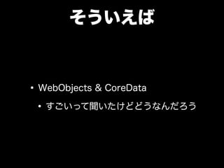そういえば
•WebObjects & CoreData
•すごいって聞いたけどどうなんだろう
 