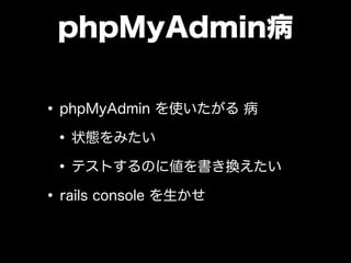 phpMyAdmin病
•phpMyAdmin を使いたがる 病
•状態をみたい
•テストするのに値を書き換えたい
•rails console を生かせ
 