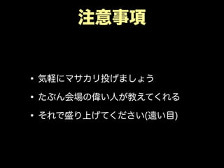 注意事項
•気軽にマサカリ投げましょう
•たぶん会場の偉い人が教えてくれる
•それで盛り上げてください(遠い目)
 