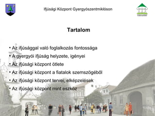 Ifjúsági Központ Gyergyószentmiklóson <ul><li>Tartalom </li></ul><ul><li>Az ifjúsággal való foglalkozás fontossága </li></...