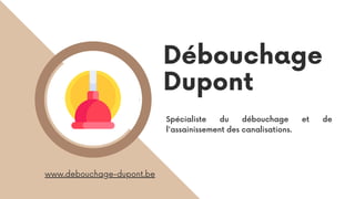 Débouchage
Dupont
www.debouchage-dupont.be
Spécialiste du débouchage et de
l'assainissement des canalisations.
 