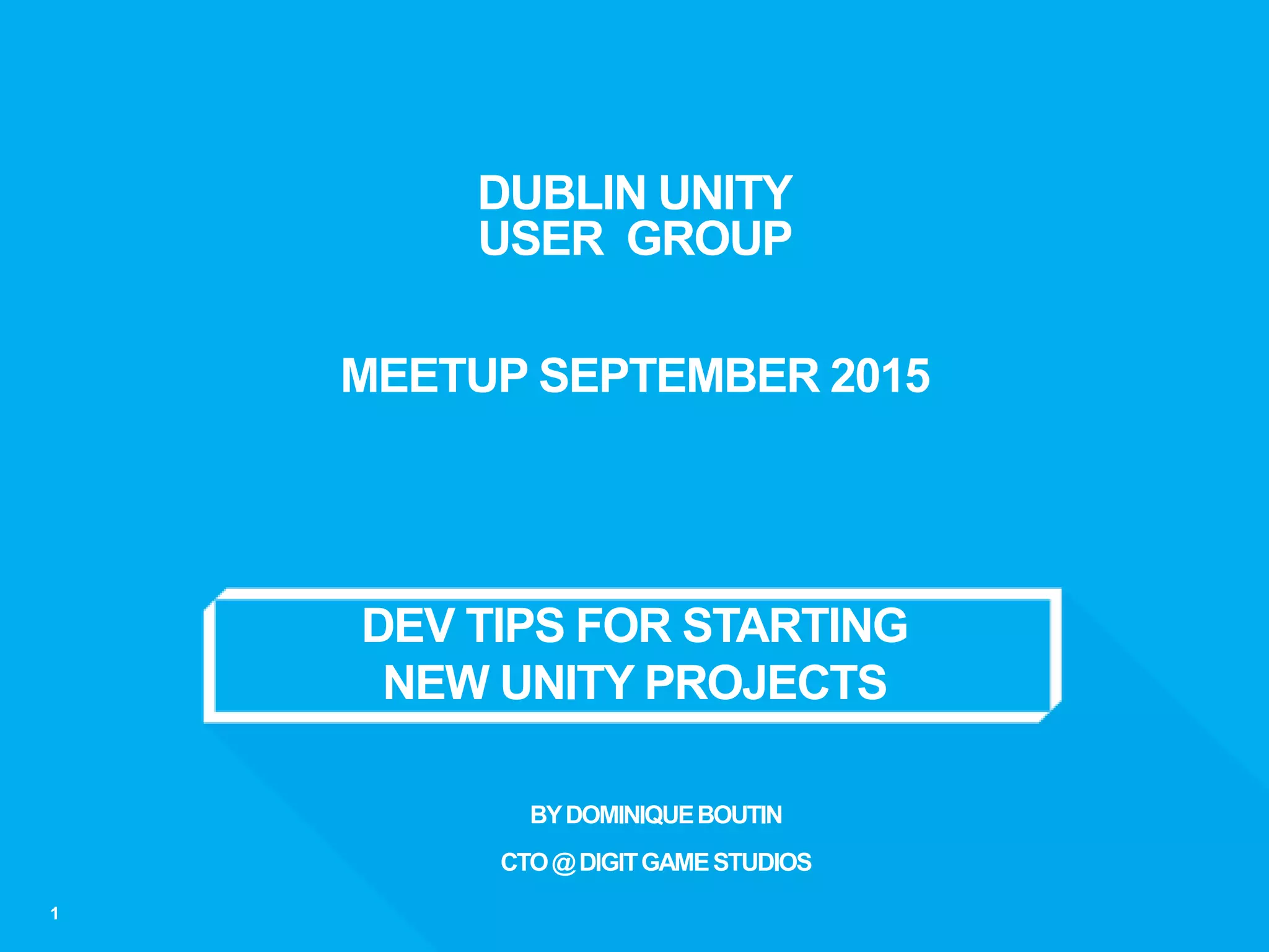 DEV TIPS FOR STARTING
NEW UNITY PROJECTS
1
DUBLIN UNITY
USER GROUP
MEETUP SEPTEMBER 2015
BYDOMINIQUEBOUTIN
CTO@DIGITGAMESTUDIOS
 