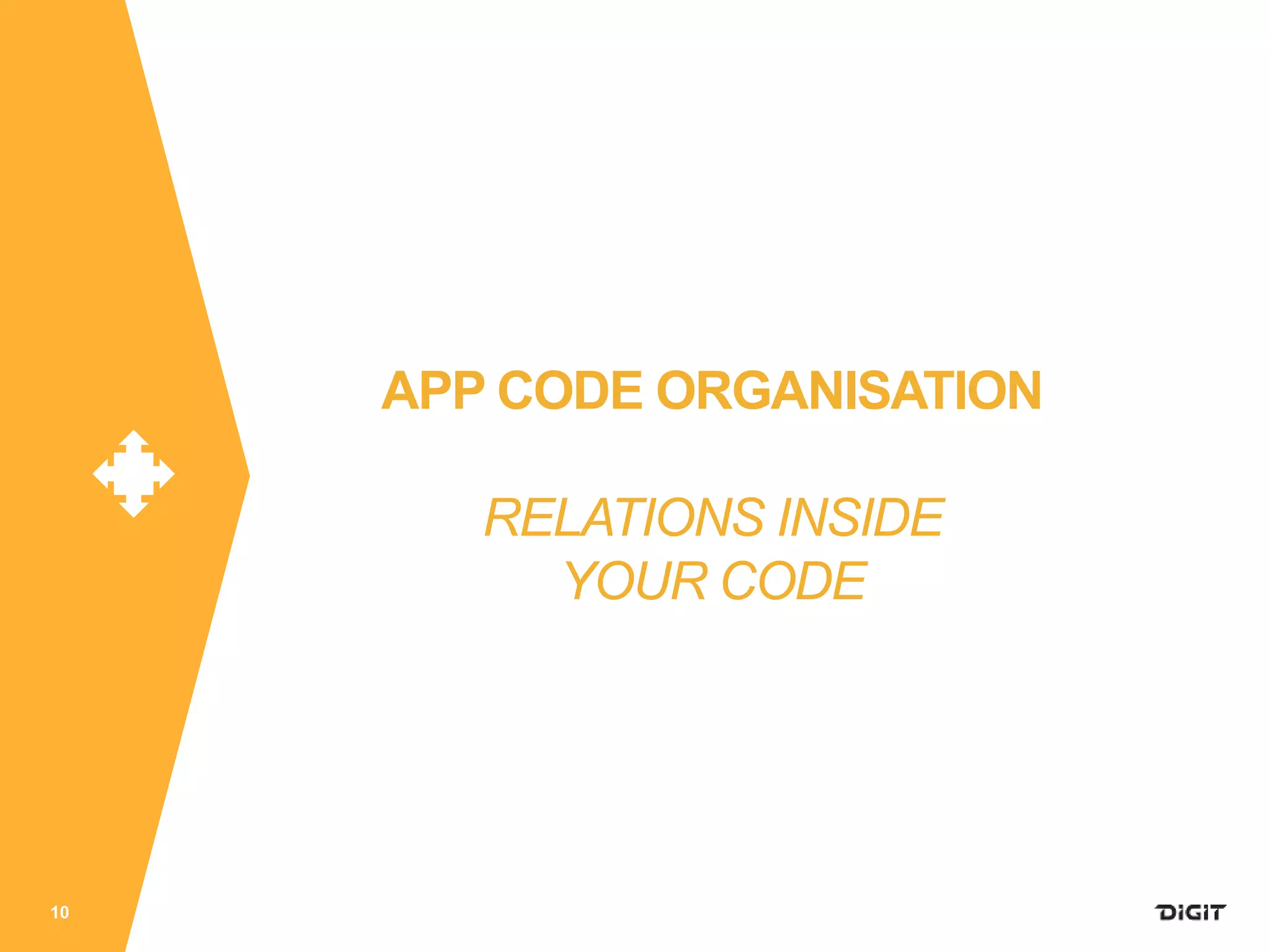 10
APP CODE ORGANISATION
RELATIONS INSIDE
YOUR CODE
 