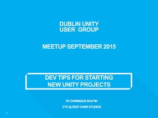 DEV TIPS FOR STARTING
NEW UNITY PROJECTS
1
DUBLIN UNITY
USER GROUP
MEETUP SEPTEMBER 2015
BYDOMINIQUEBOUTIN
CTO@DIGITGAMESTUDIOS
 